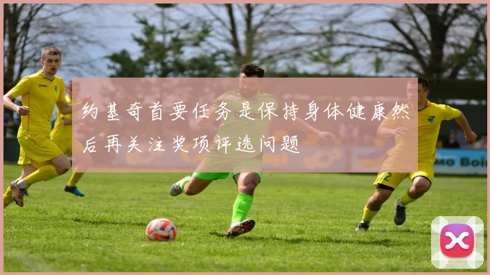 约基奇首要任务是保持身体健康然后再关注奖项评选问题