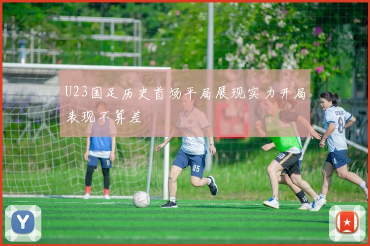 U23国足历史首场平局展现实力开局表现不算差