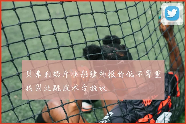 贝弗利怒斥快船续约报价低不尊重我因此跳技术台抗议