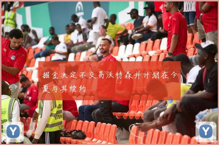 掘金决定不交易沃特森并计划在今夏与其续约
