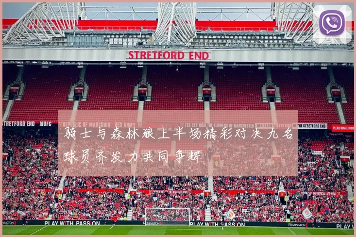 骑士与森林狼上半场精彩对决九名球员齐发力共同争辉