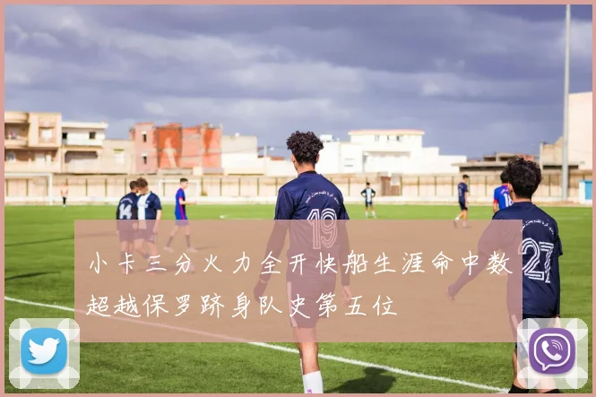 小卡三分火力全开快船生涯命中数超越保罗跻身队史第五位