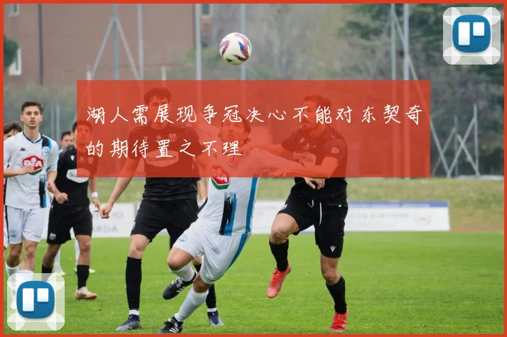 湖人需展现争冠决心不能对东契奇的期待置之不理