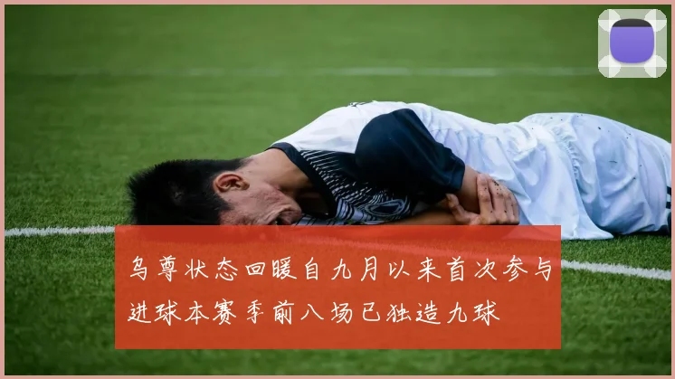 乌尊状态回暖自九月以来首次参与进球本赛季前八场已独造九球