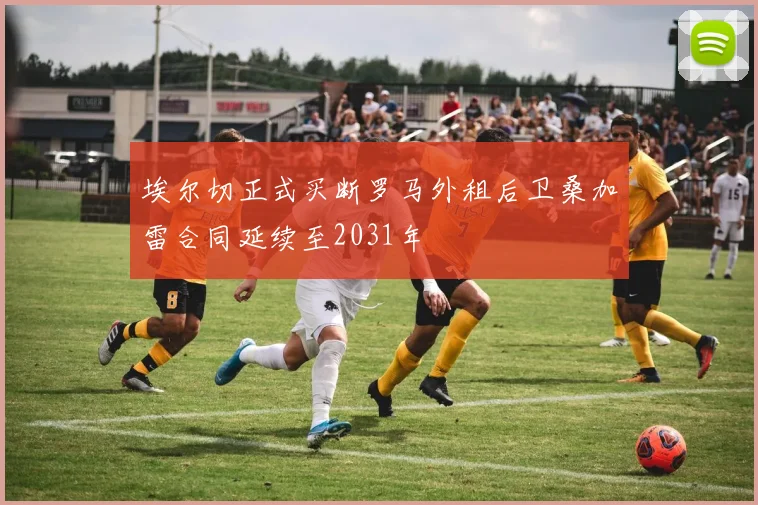埃尔切正式买断罗马外租后卫桑加雷合同延续至2031年
