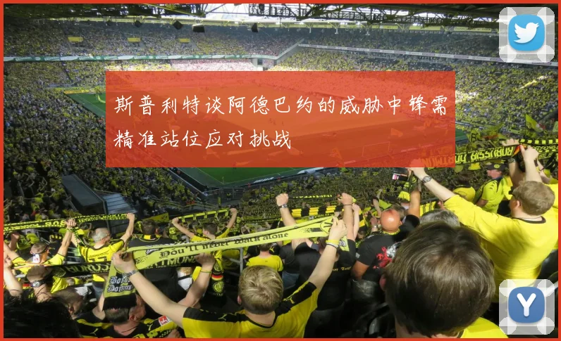 斯普利特谈阿德巴约的威胁中锋需精准站位应对挑战