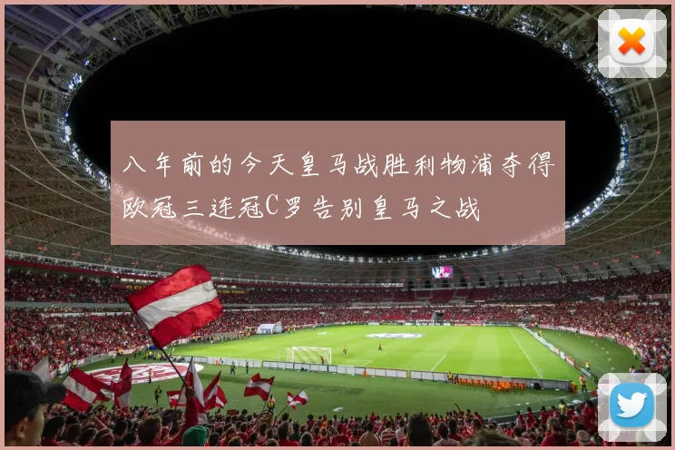 八年前的今天皇马战胜利物浦夺得欧冠三连冠C罗告别皇马之战