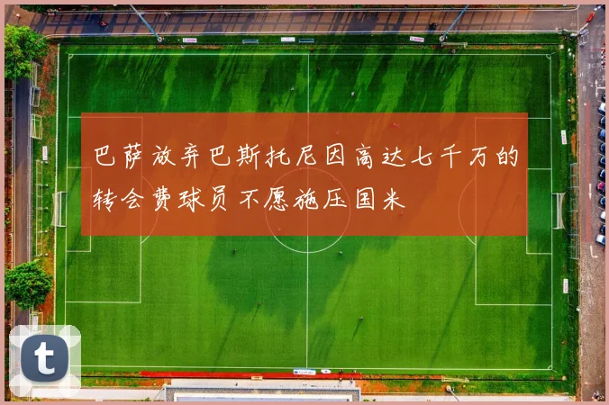 巴萨放弃巴斯托尼因高达七千万的转会费球员不愿施压国米