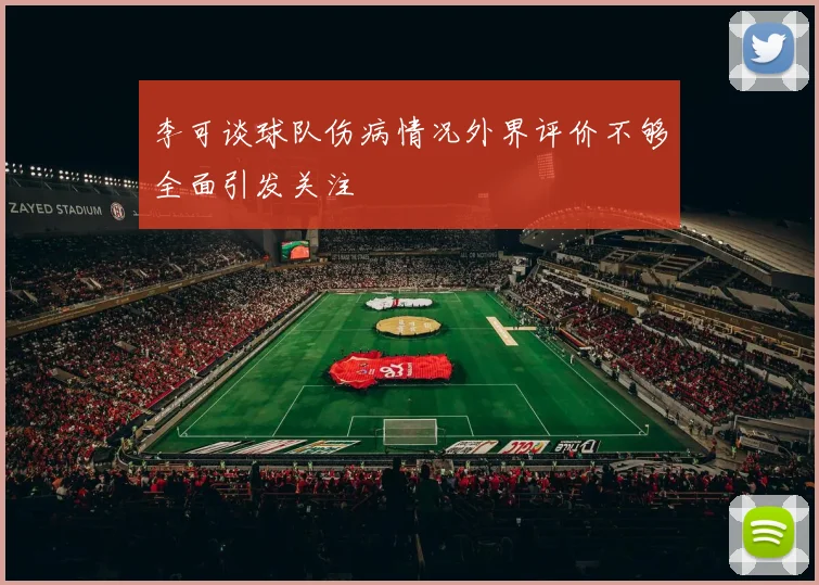 李可谈球队伤病情况外界评价不够全面引发关注