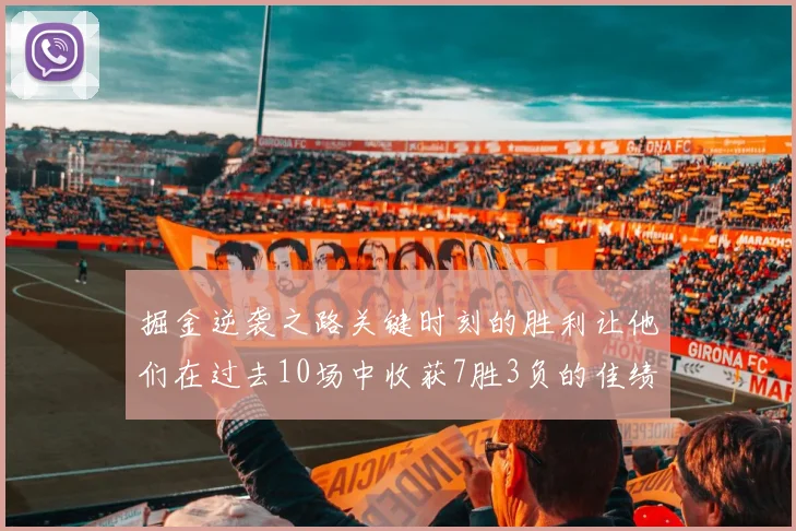 掘金逆袭之路关键时刻的胜利让他们在过去10场中收获7胜3负的佳绩